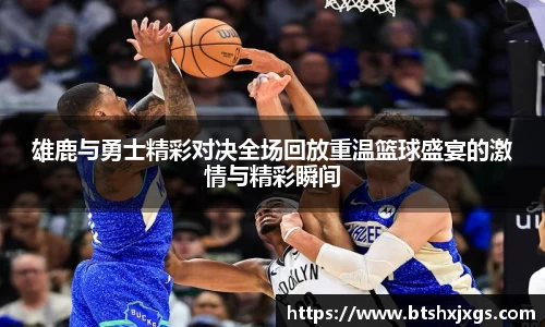 雄鹿与勇士精彩对决全场回放重温篮球盛宴的激情与精彩瞬间