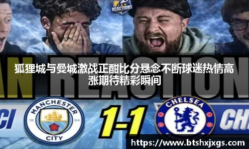 k1体育狐狸城与曼城激战正酣比分悬念不断球迷热情高涨期待精彩瞬间